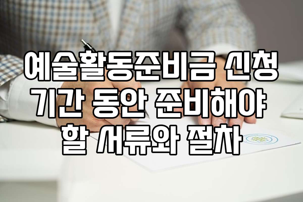 예술활동준비금 신청기간 동안 준비해야 할 서류와 절차
