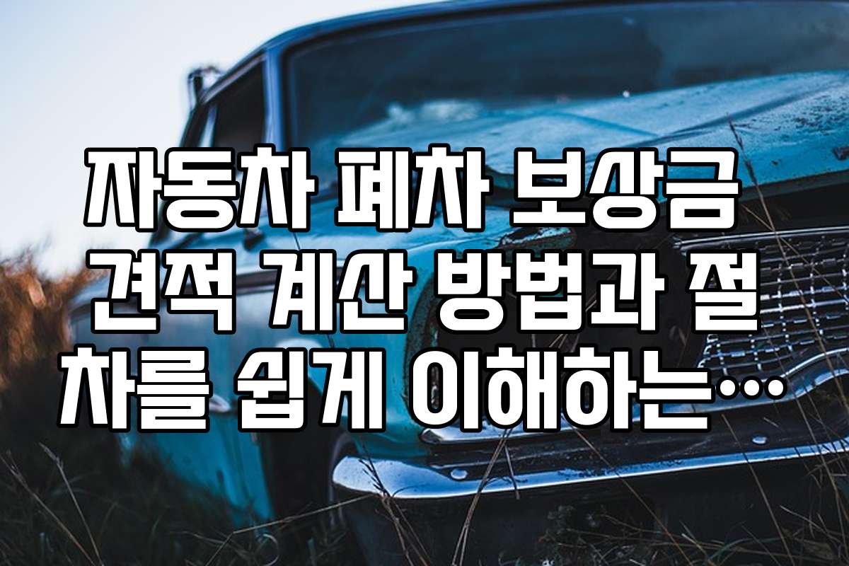 자동차 폐차 보상금 견적 계산 방법과 절차를 쉽게 이해하는 방법