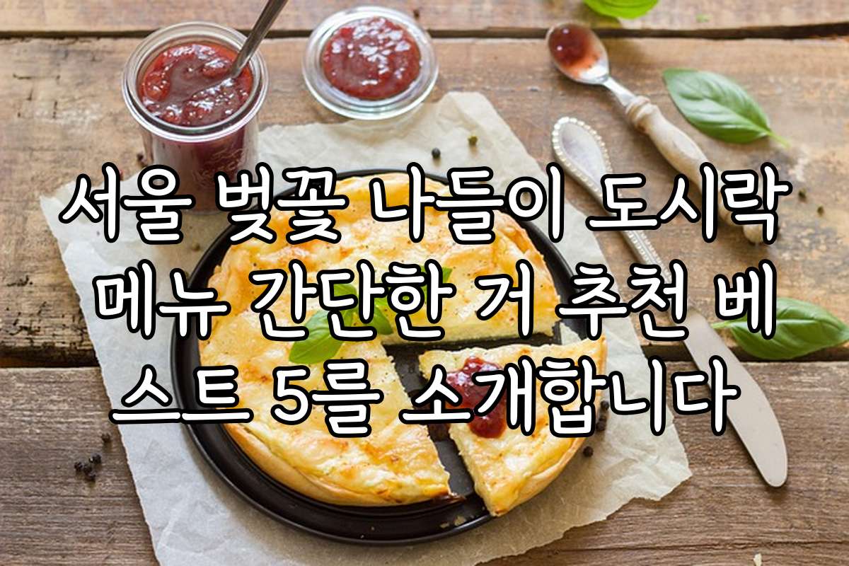 서울 벚꽃 나들이 도시락 메뉴 간단한 거 추천 베스트 5를 소개합니다