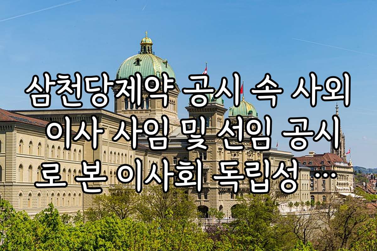 삼천당제약 공시 속 사외 이사 사임 및 선임 공시로 본 이사회 독립성 검증 결과