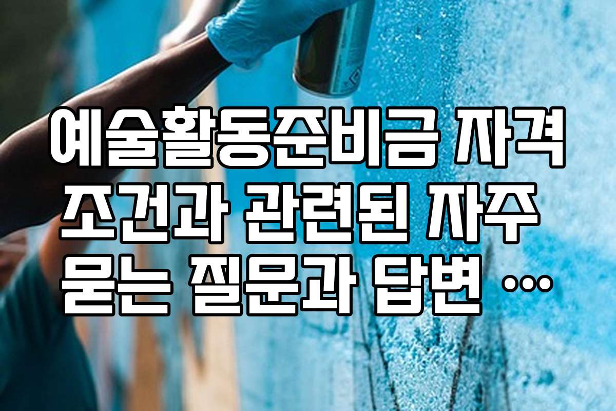 예술활동준비금 자격조건과 관련된 자주 묻는 질문과 답변 정리 예술활동준비금 자격조건과 관련된 자주 묻는 질문과 답변 정리