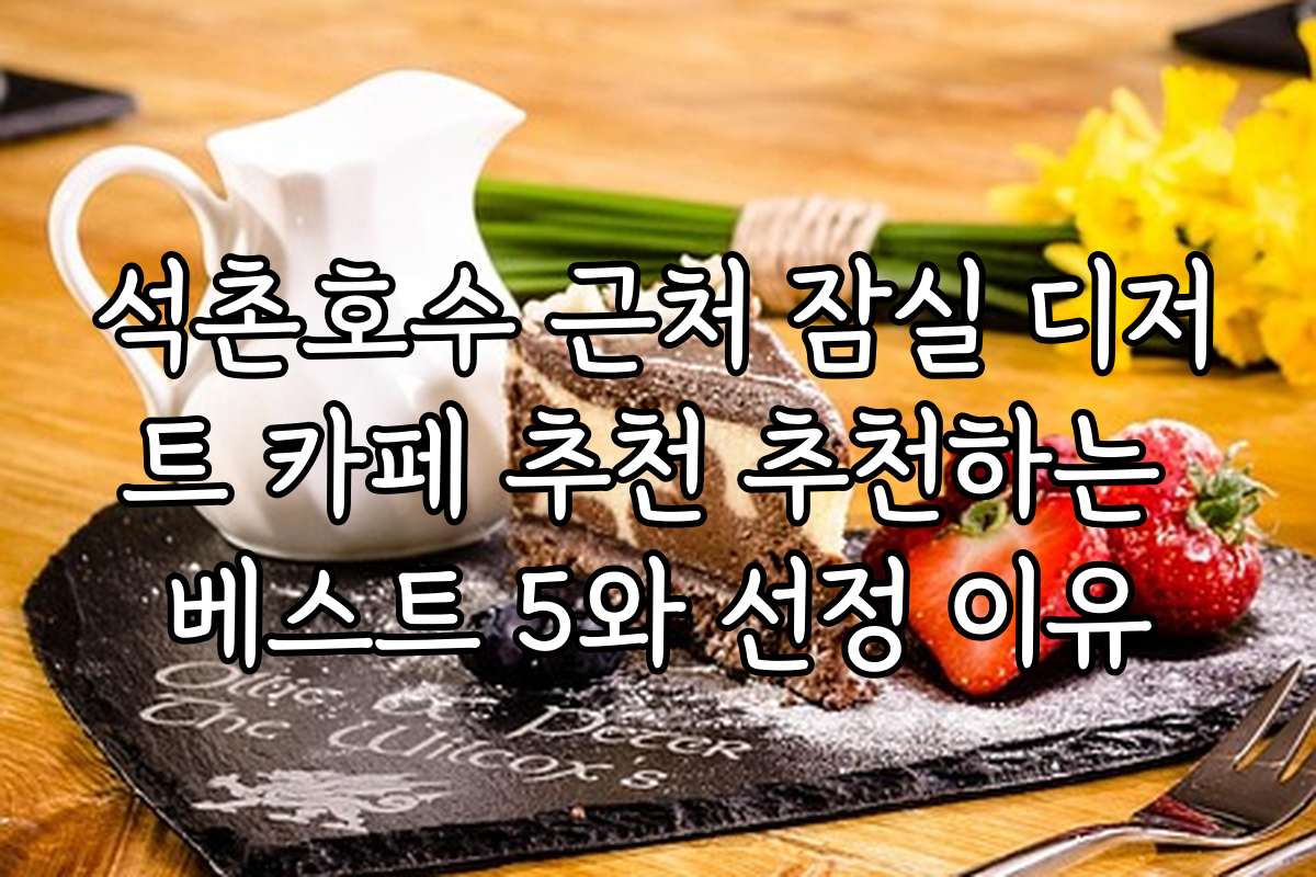 석촌호수 근처 잠실 디저트 카페 추천 추천하는 베스트 5와 선정 이유