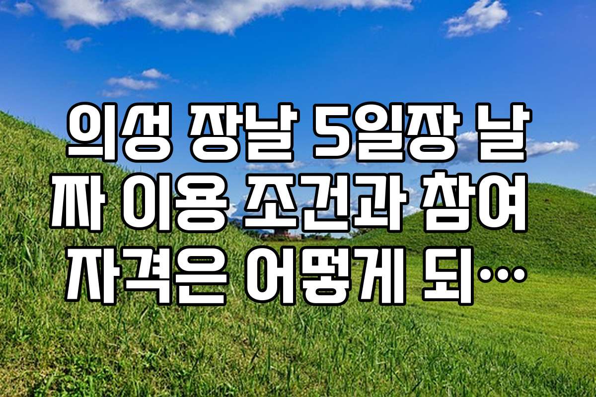 의성 장날 5일장 날짜 이용 조건과 참여 자격은 어떻게 되나요?