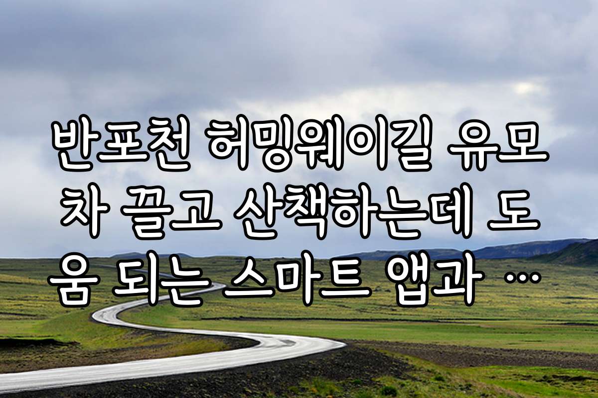 반포천 허밍웨이길 유모차 끌고 산책하는데 도움 되는 스마트 앱과 기술은 어떤 게 있나