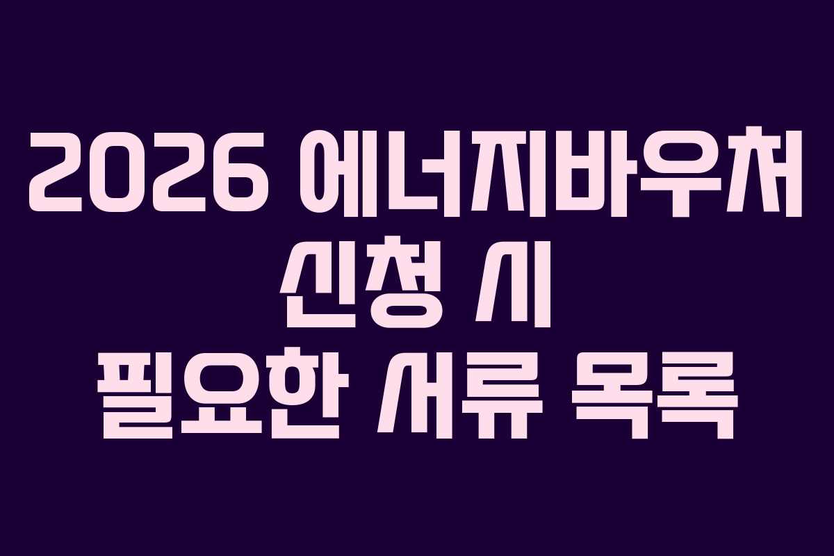 2026 에너지바우처 신청 시 필요한 서류 목록