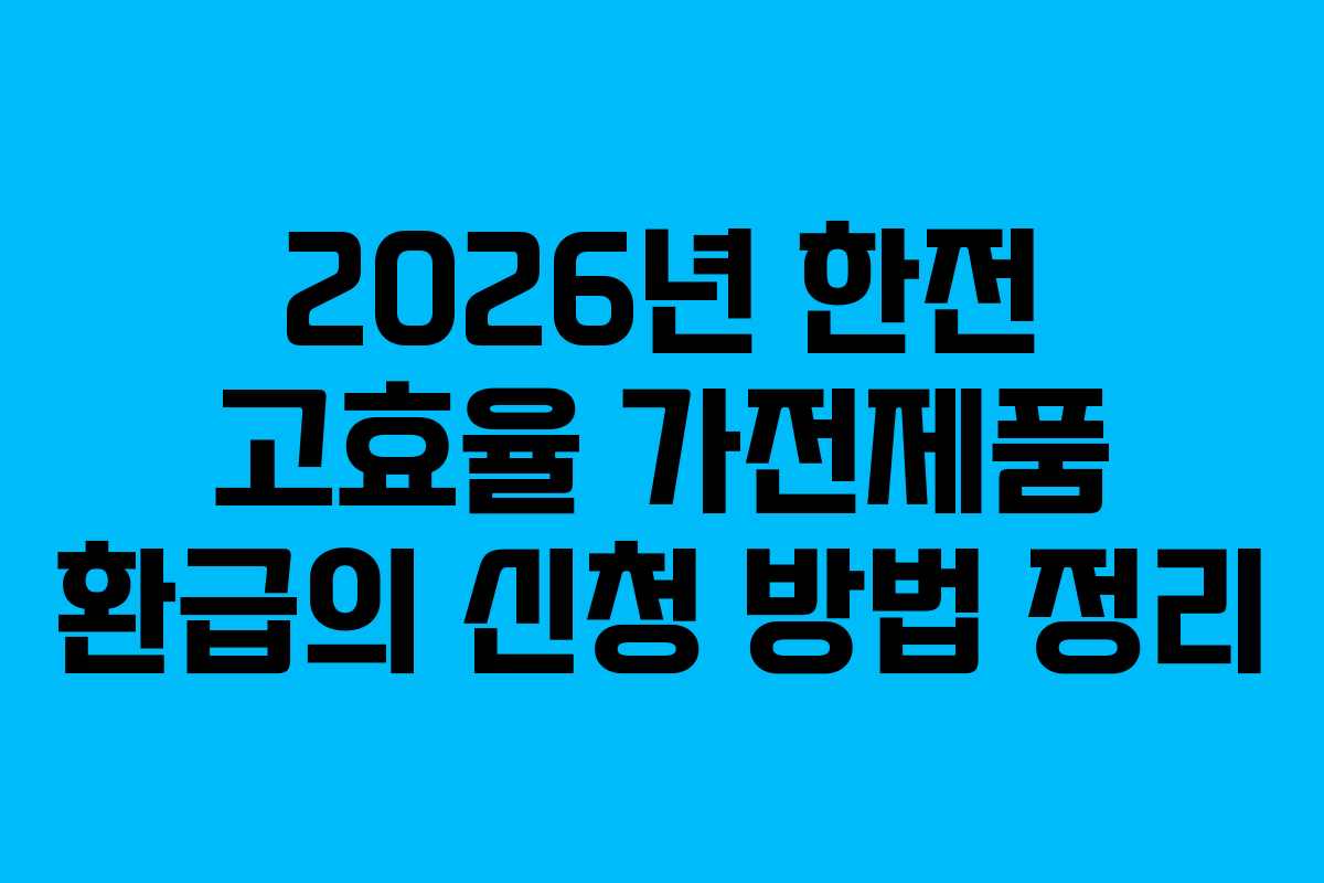 2026년 한전 고효율 가전제품 환급의 신청 방법 정리