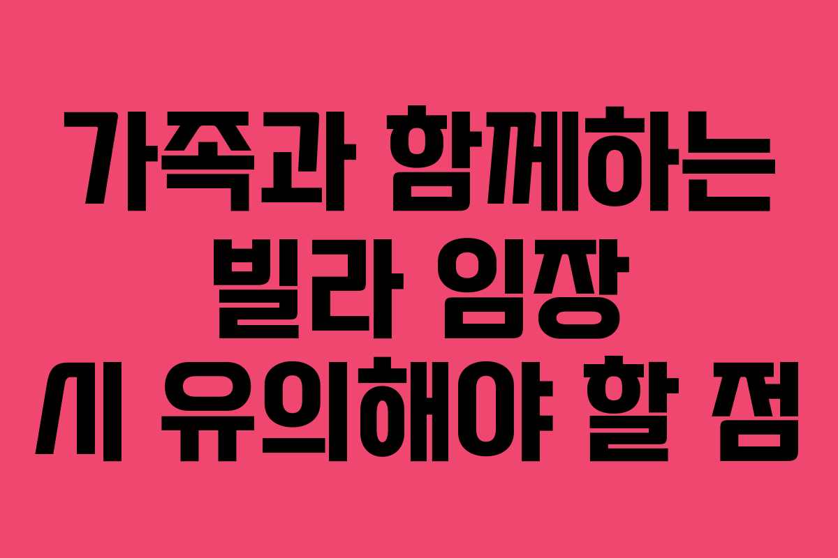가족과 함께하는 빌라 임장 시 유의해야 할 점