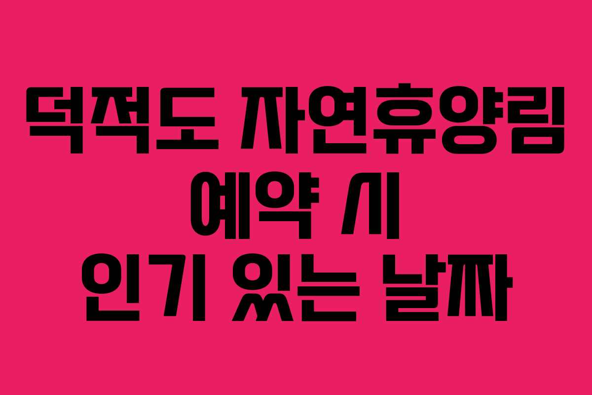 덕적도 자연휴양림 예약 시 인기 있는 날짜