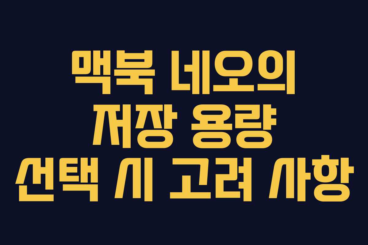 맥북 네오의 저장 용량 선택 시 고려 사항