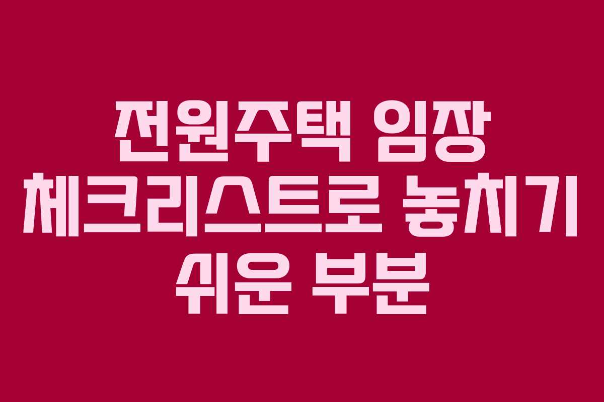 전원주택 임장 체크리스트로 놓치기 쉬운 부분