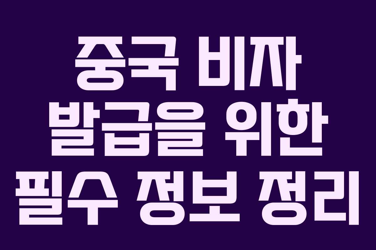 중국 비자 발급을 위한 필수 정보 정리