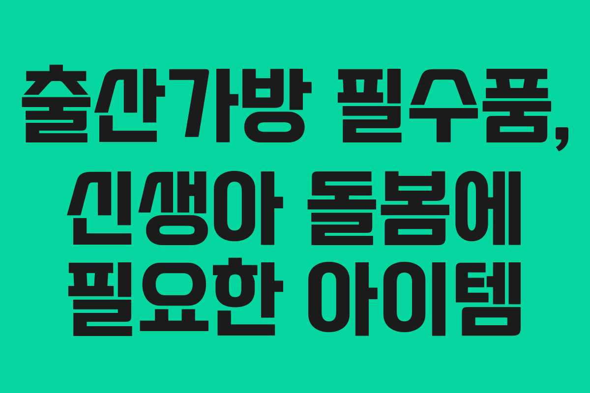 출산가방 필수품, 신생아 돌봄에 필요한 아이템