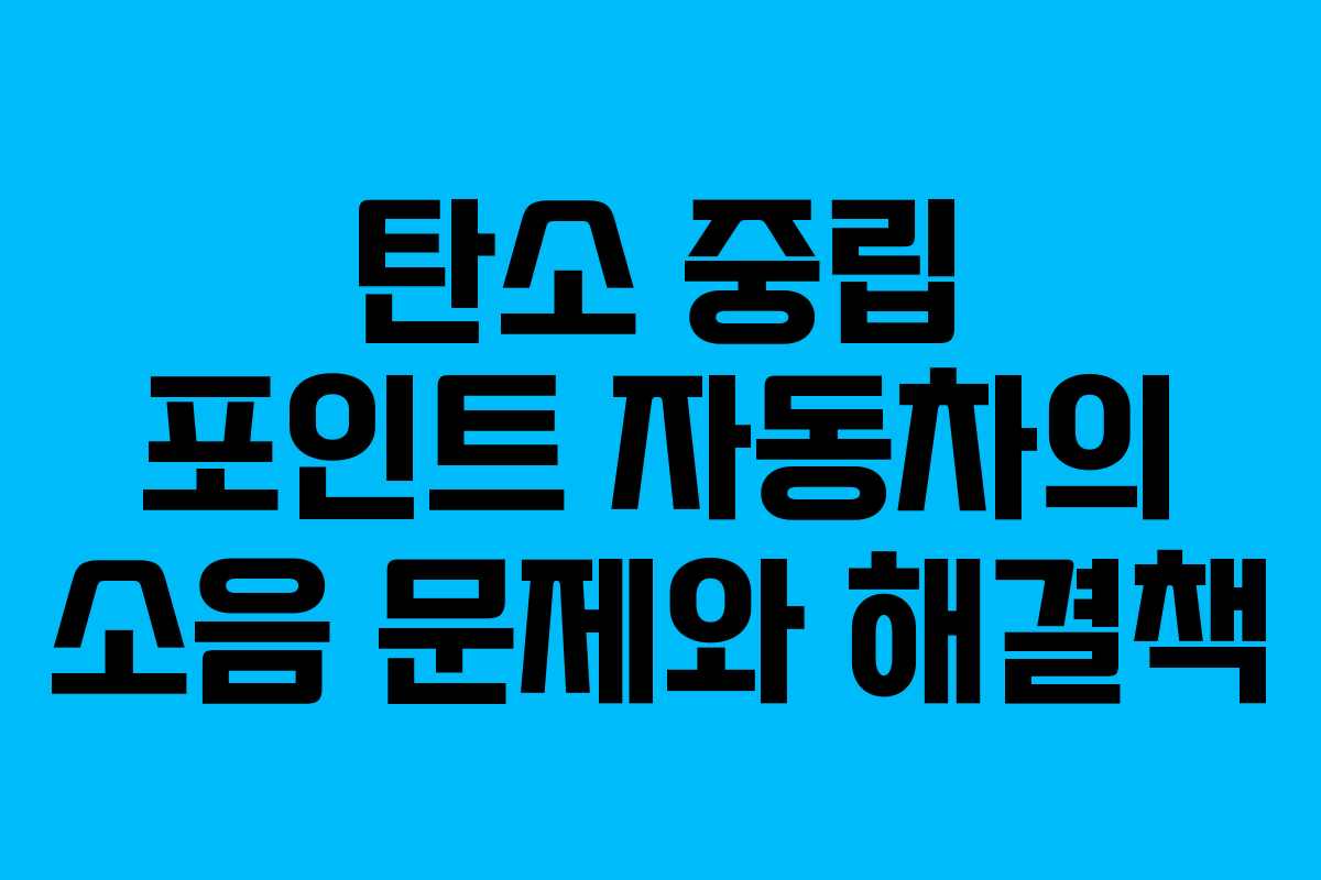 탄소 중립 포인트 자동차의 소음 문제와 해결책