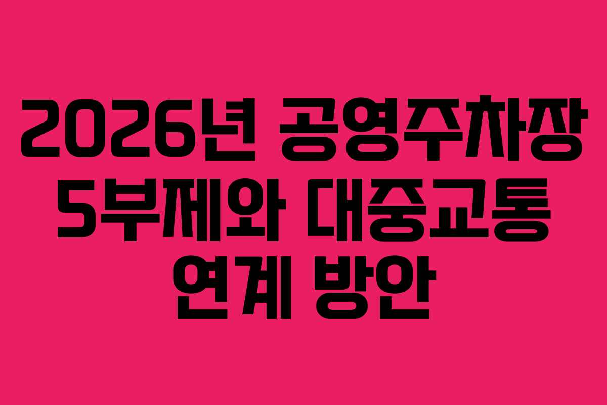 2026년 공영주차장 5부제와 대중교통 연계 방안