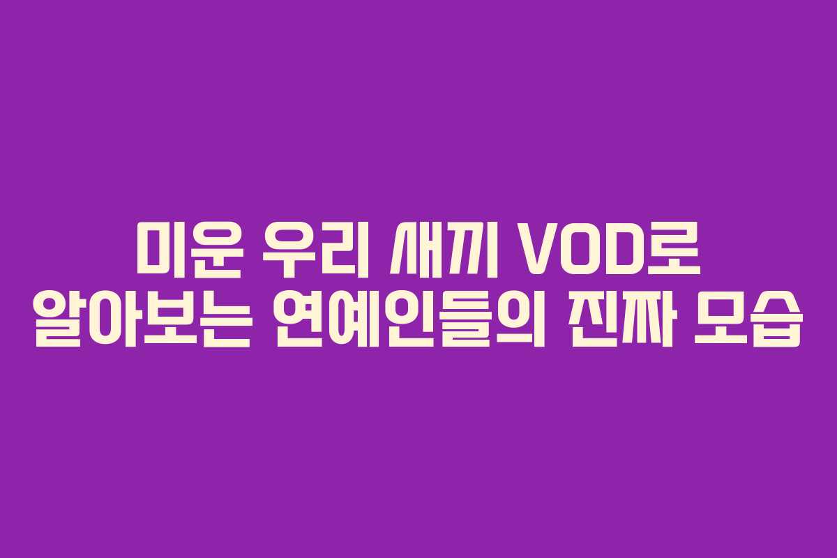 미운 우리 새끼 VOD로 알아보는 연예인들의 진짜 모습