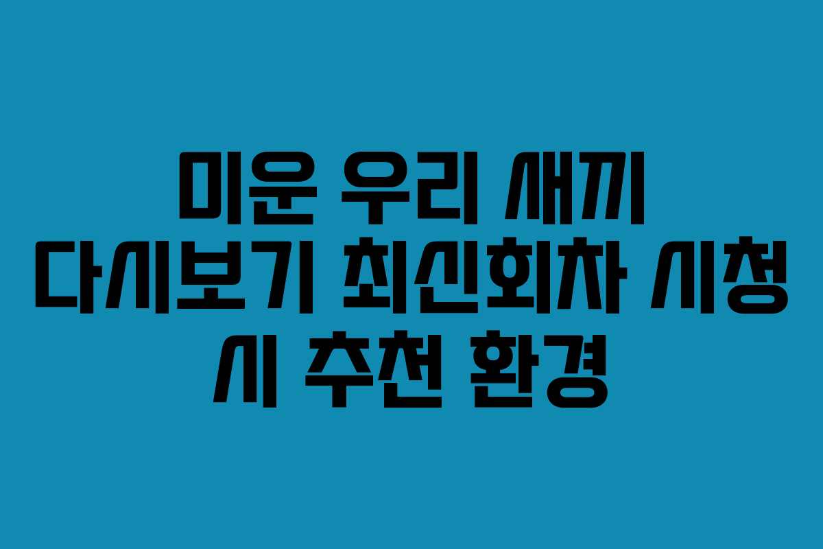 미운 우리 새끼 다시보기 최신회차 시청 시 추천 환경