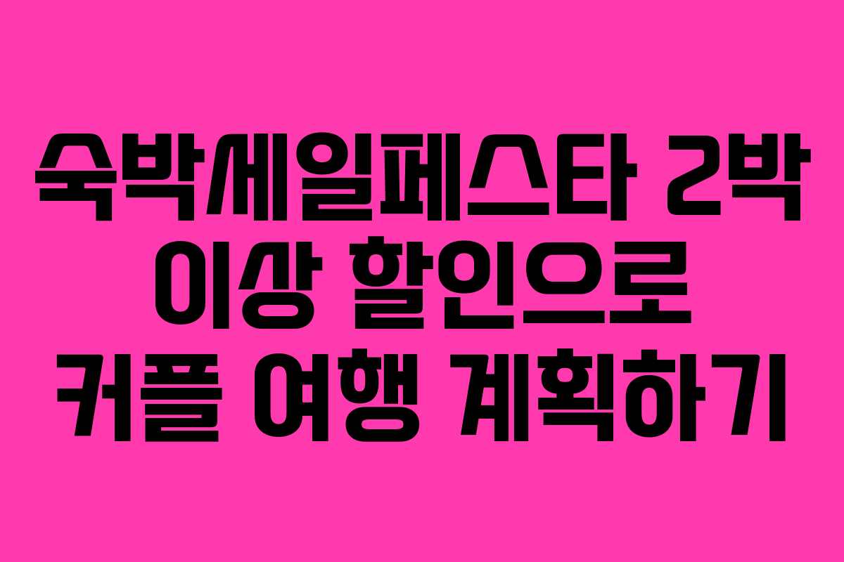 숙박세일페스타 2박 이상 할인으로 커플 여행 계획하기