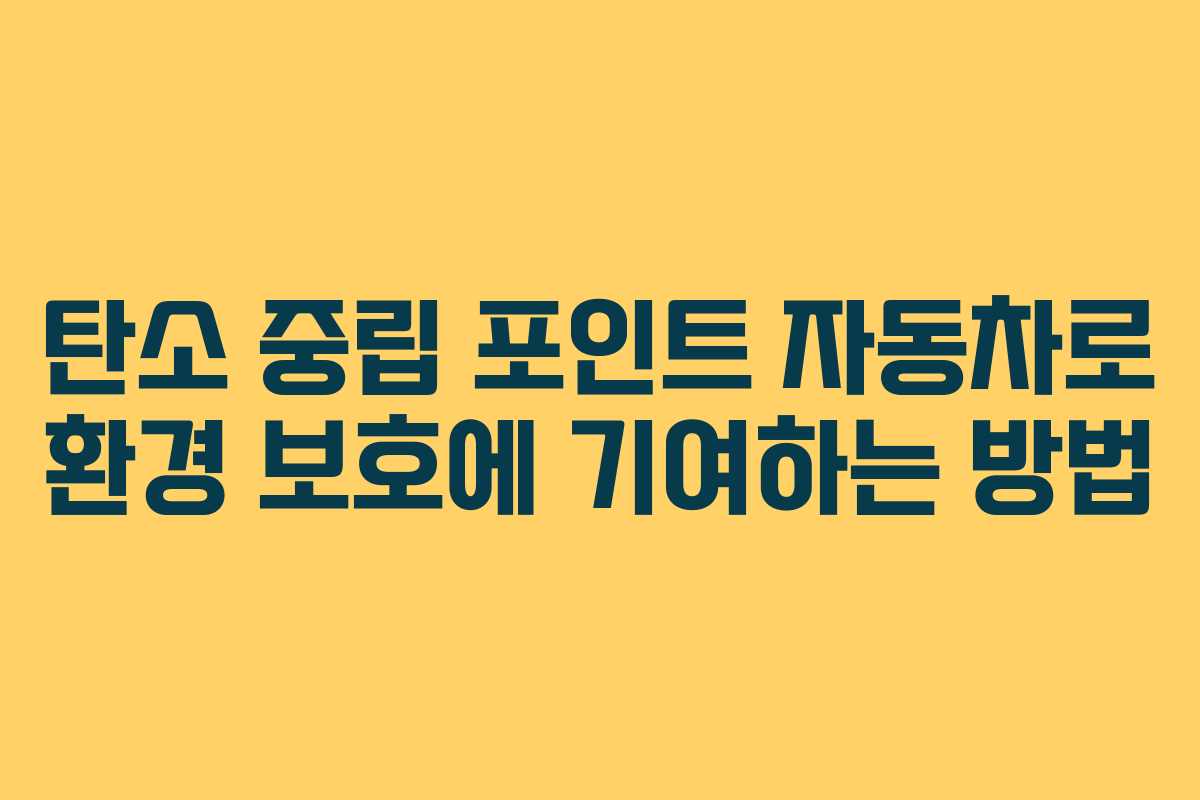탄소 중립 포인트 자동차로 환경 보호에 기여하는 방법