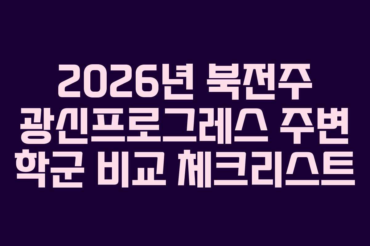 2026년 북전주 광신프로그레스 주변 학군 비교 체크리스트