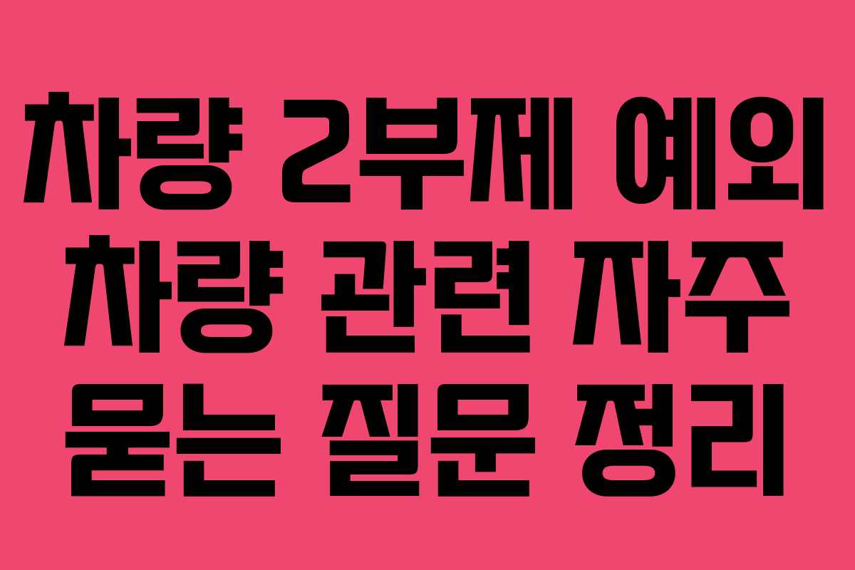 차량 2부제 예외 차량 관련 자주 묻는 질문 정리