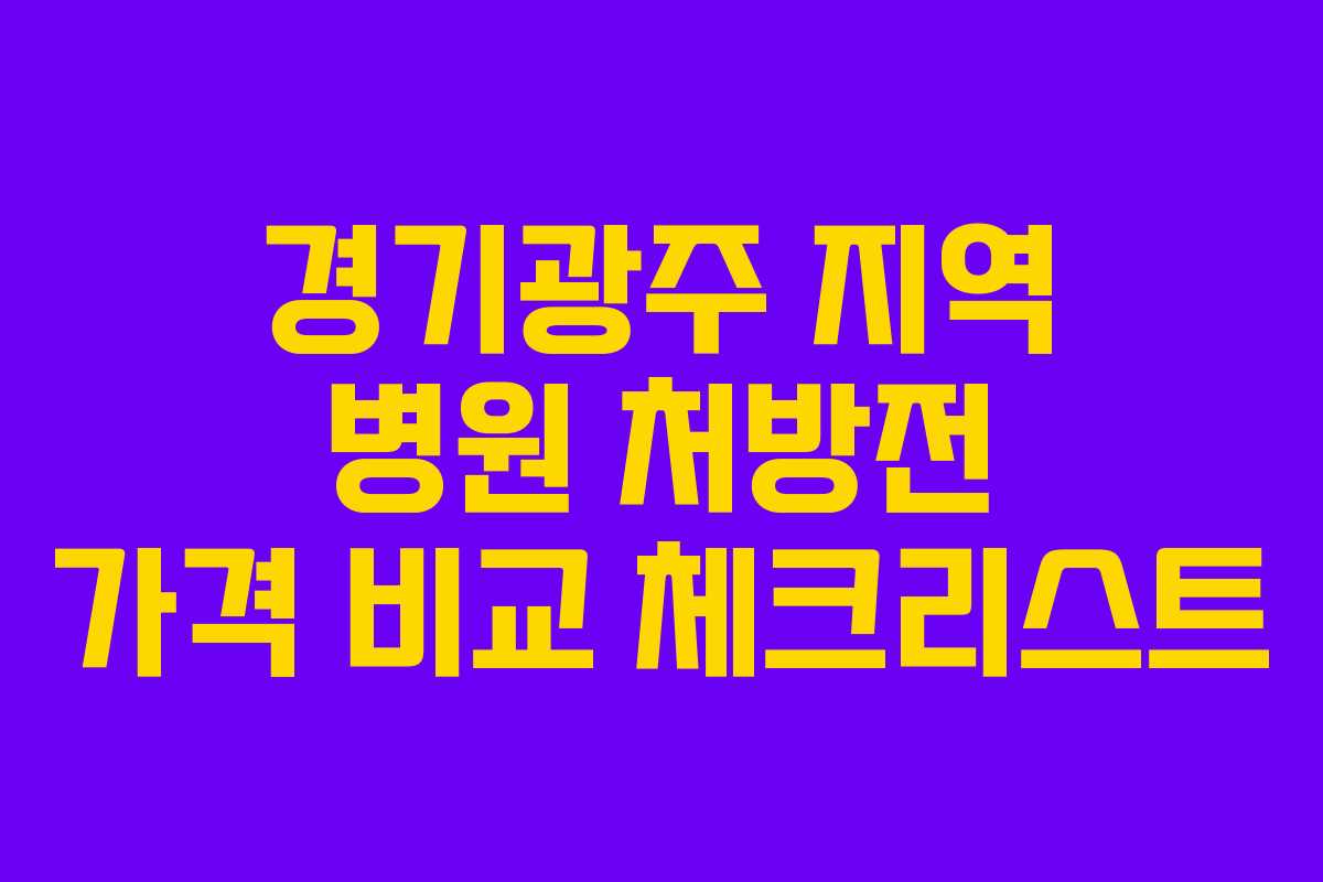 경기광주 지역 병원 처방전 가격 비교 체크리스트