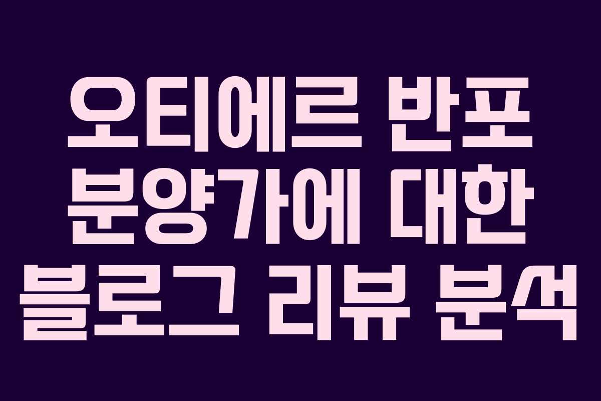 오티에르 반포 분양가에 대한 블로그 리뷰 분석