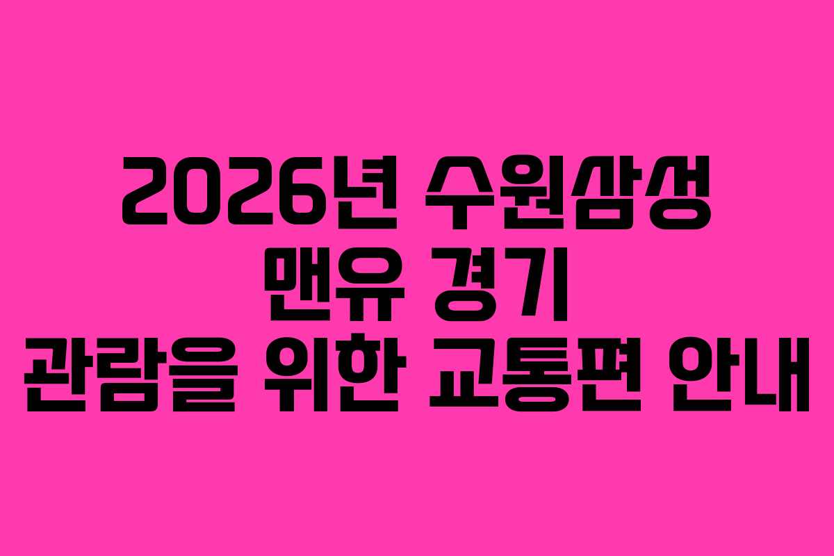 2026년 수원삼성 맨유 경기 관람을 위한 교통편 안내