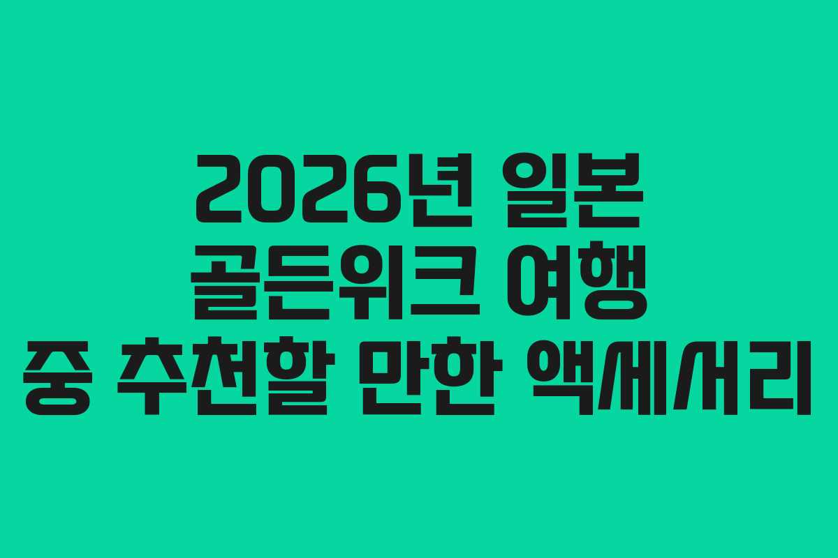 2026년 일본 골든위크 여행 중 추천할 만한 액세서리