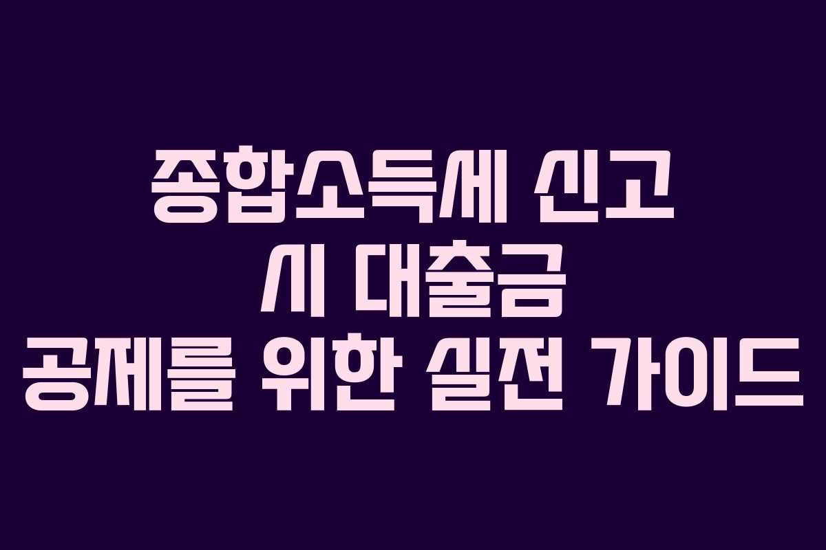 종합소득세 신고 시 대출금 공제를 위한 실전 가이드