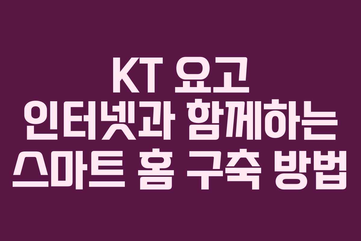 KT 요고 인터넷과 함께하는 스마트 홈 구축 방법
