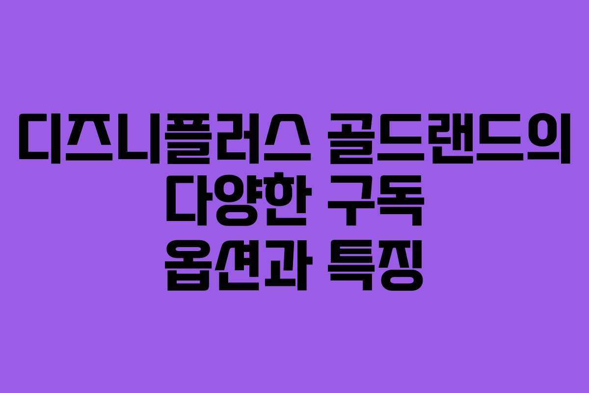 디즈니플러스 골드랜드의 다양한 구독 옵션과 특징