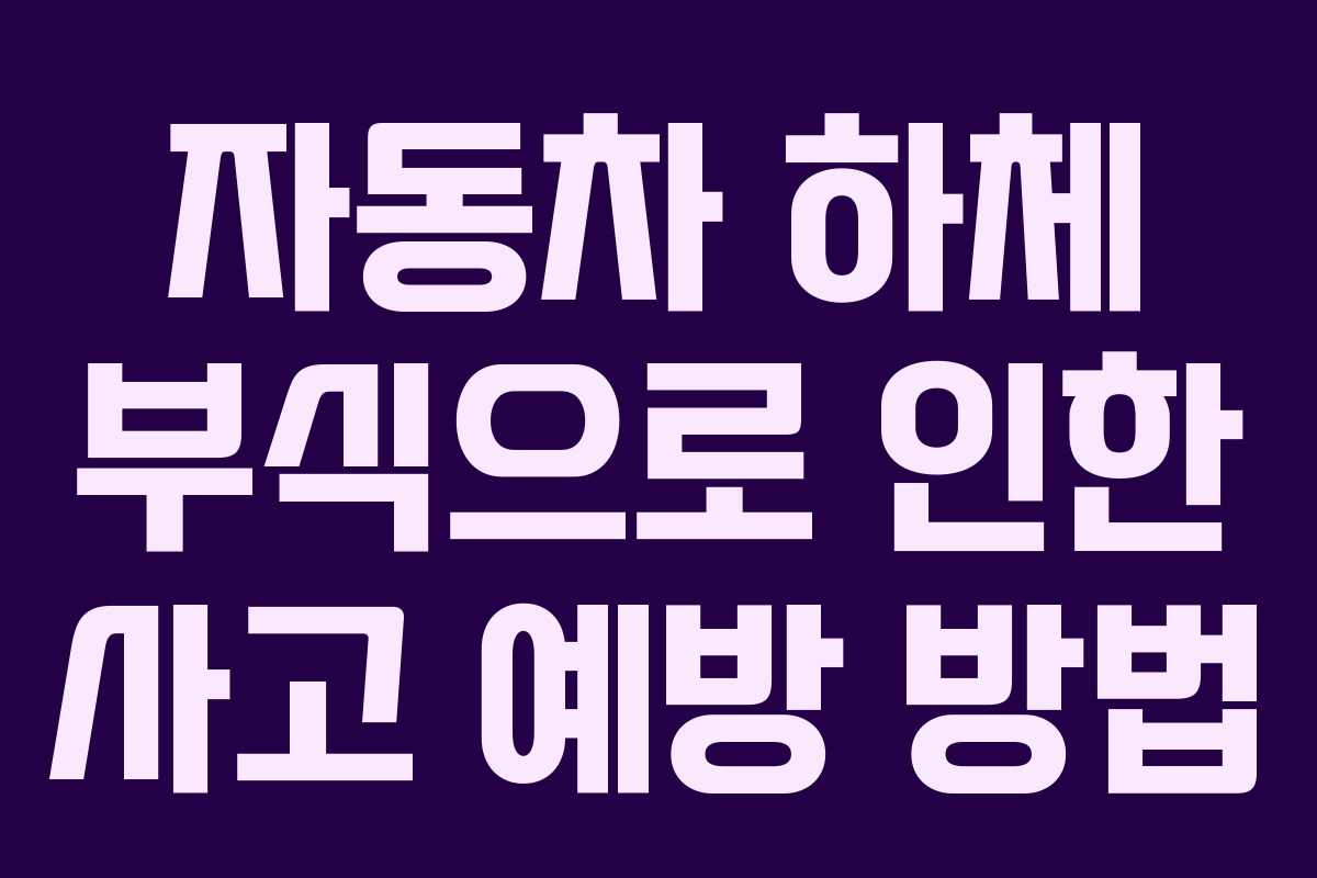 자동차 하체 부식으로 인한 사고 예방 방법