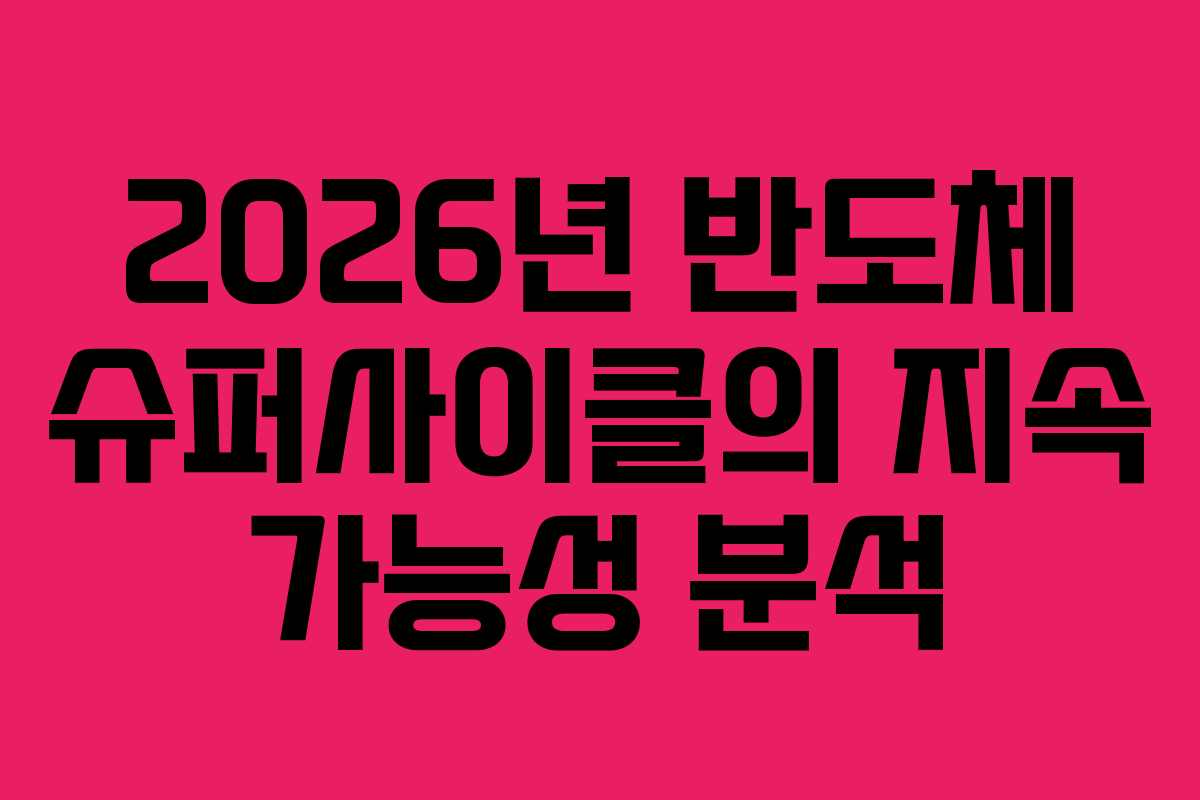 2026년 반도체 슈퍼사이클의 지속 가능성 분석
