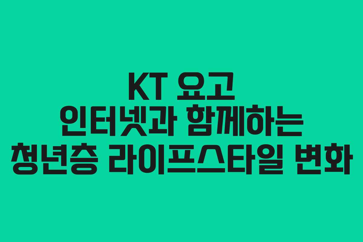 KT 요고 인터넷과 함께하는 청년층 라이프스타일 변화