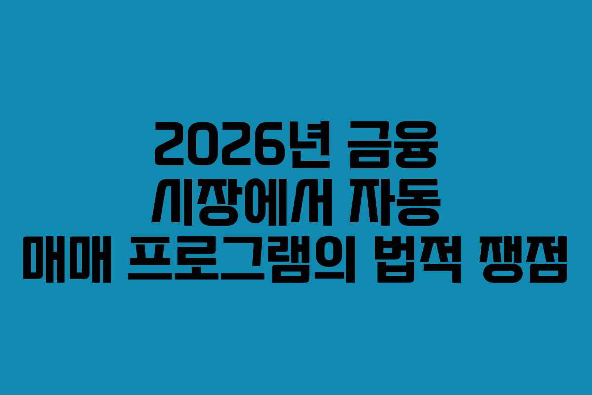 2026년 금융 시장에서 자동 매매 프로그램의 법적 쟁점