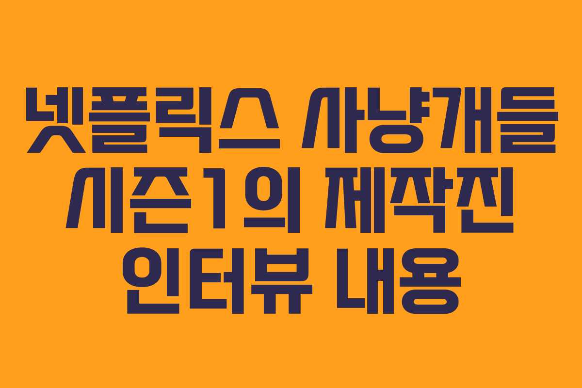 넷플릭스 사냥개들 시즌1의 제작진 인터뷰 내용