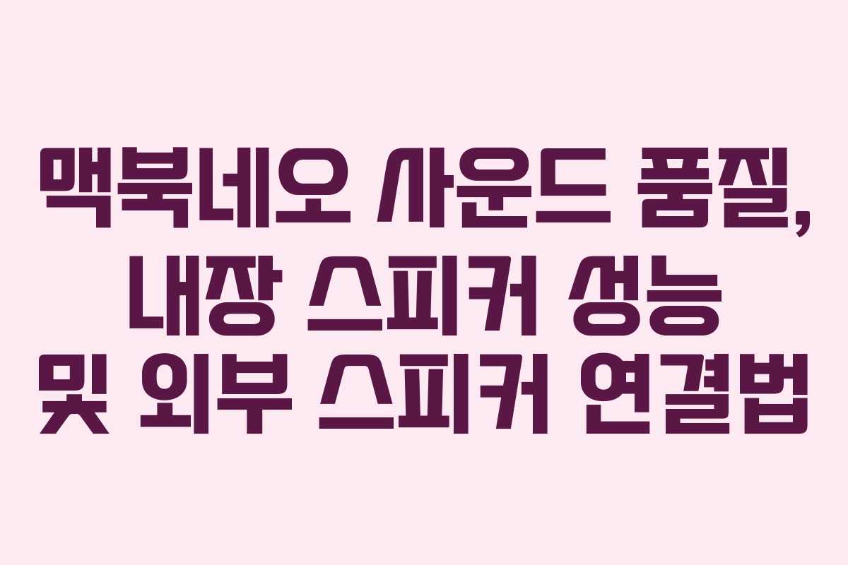 맥북네오 사운드 품질, 내장 스피커 성능 및 외부 스피커 연결법