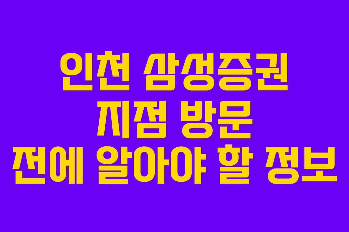 인천 삼성증권 지점 방문 전에 알아야 할 정보