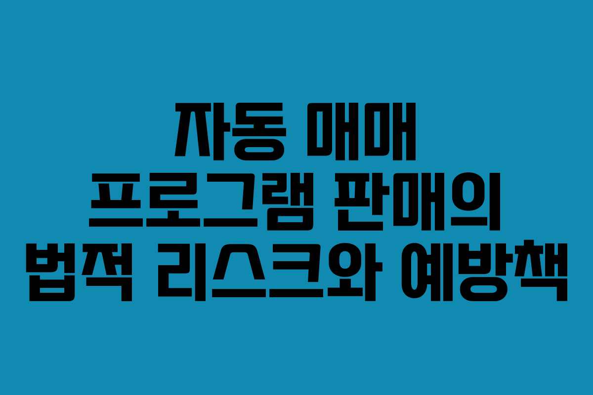 자동 매매 프로그램 판매의 법적 리스크와 예방책