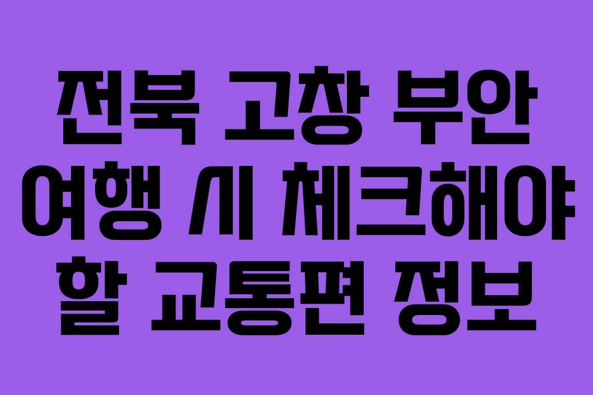 전북 고창 부안 여행 시 체크해야 할 교통편 정보