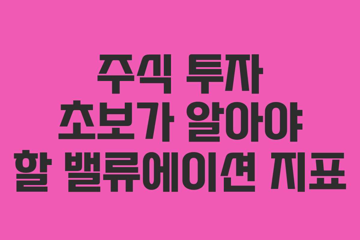 주식 투자 초보가 알아야 할 밸류에이션 지표