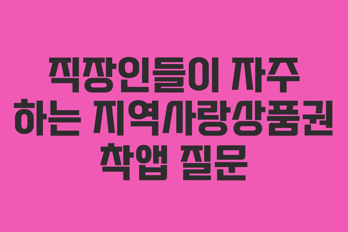 직장인들이 자주 하는 지역사랑상품권 착앱 질문