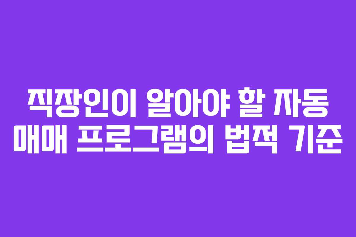 직장인이 알아야 할 자동 매매 프로그램의 법적 기준