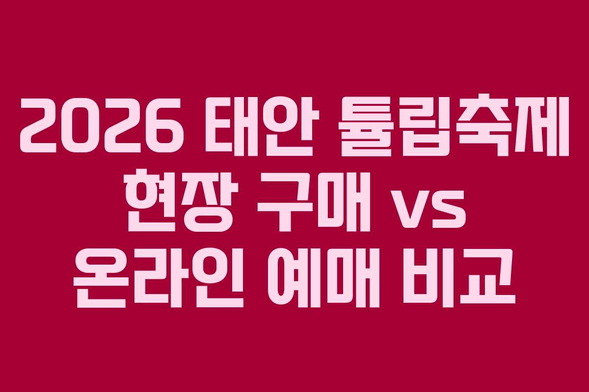 2026 태안 튤립축제 현장 구매 vs 온라인 예매 비교
