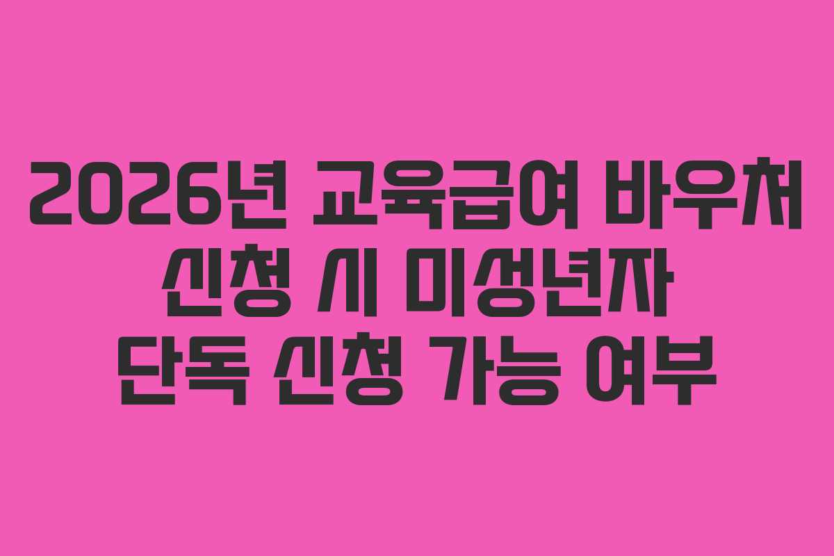 2026년 교육급여 바우처 신청 시 미성년자 단독 신청 가능 여부