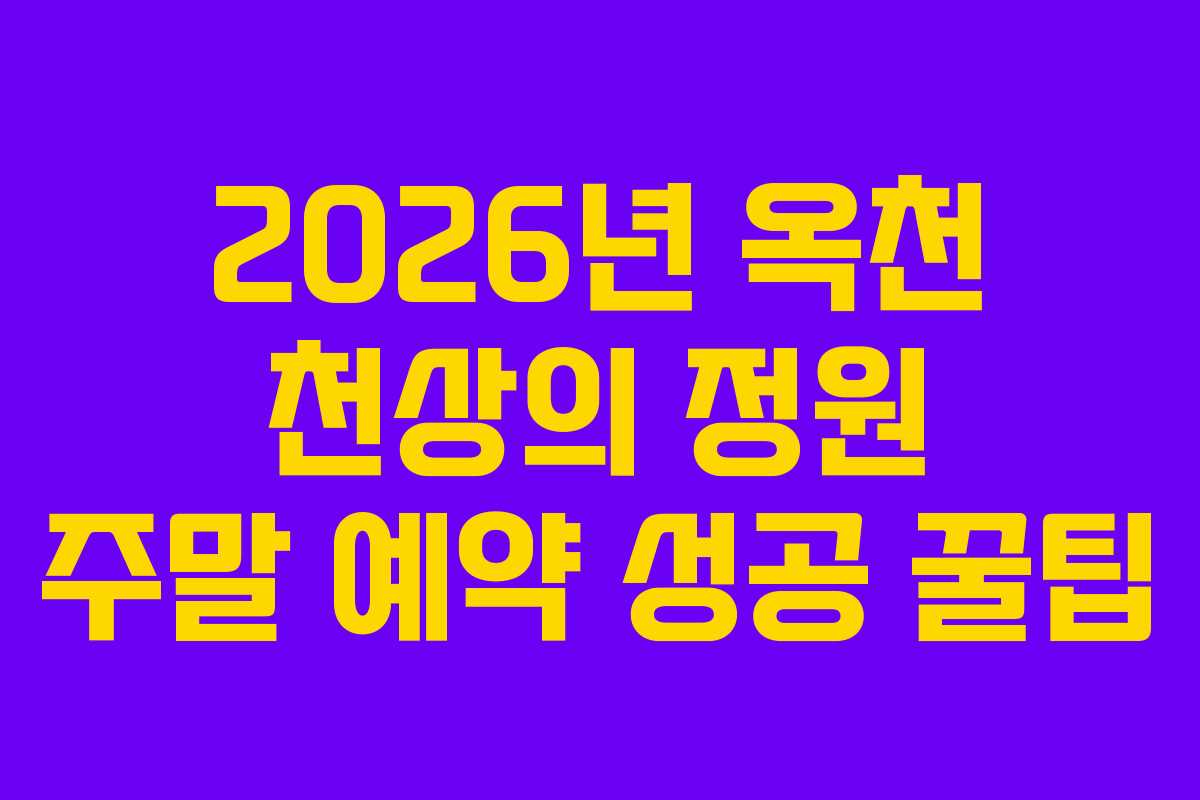 2026년 옥천 천상의 정원 주말 예약 성공 꿀팁