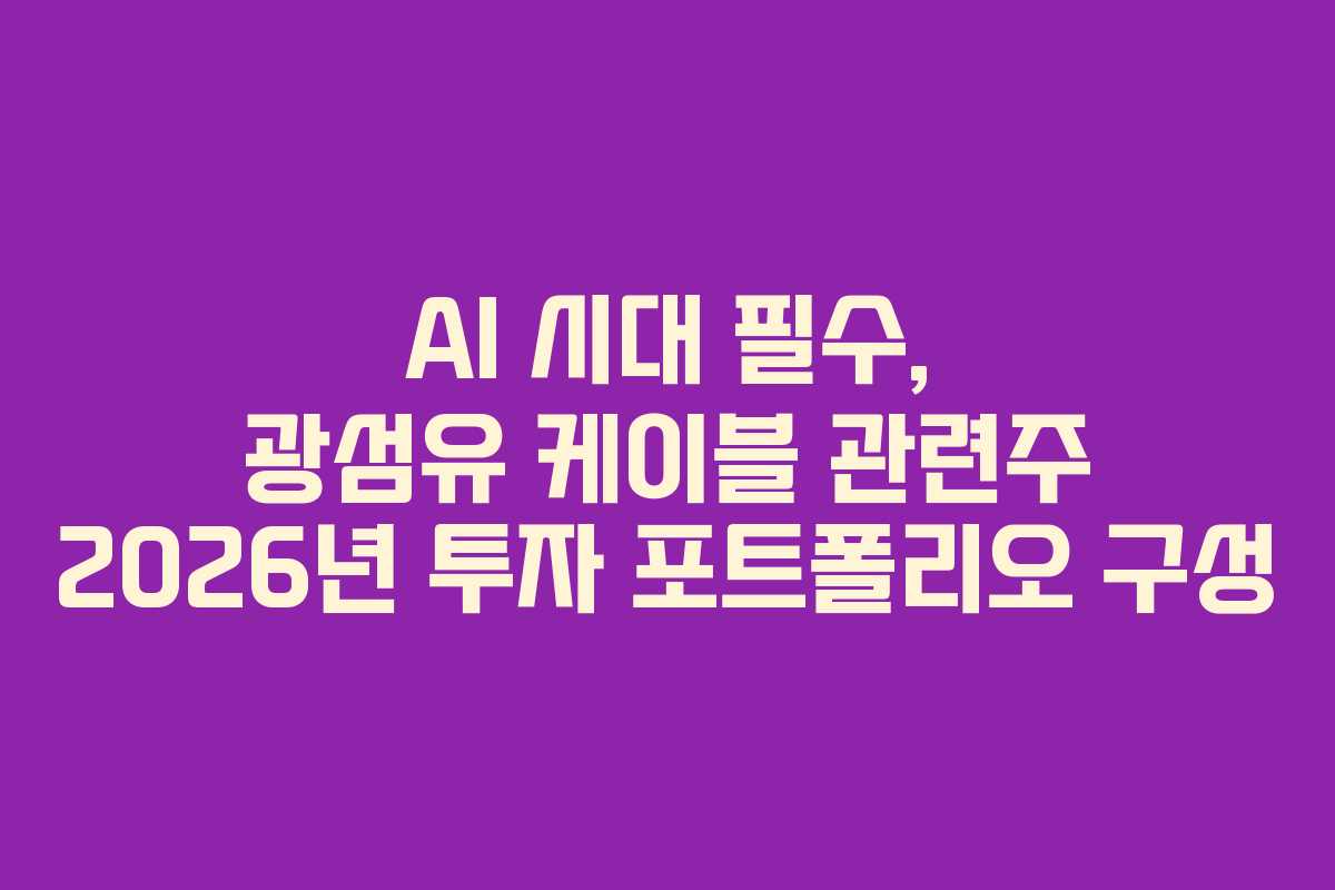 AI 시대 필수, 광섬유 케이블 관련주 2026년 투자 포트폴리오 구성