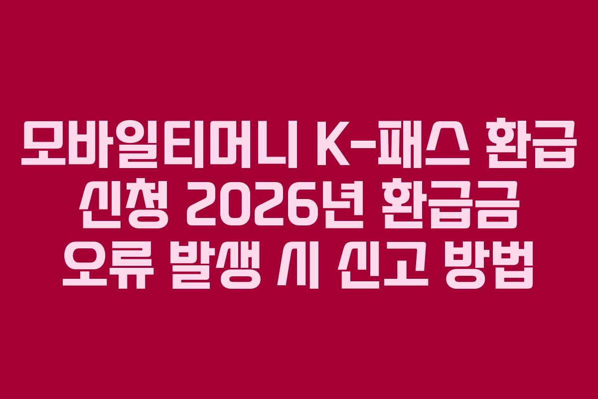 모바일티머니 K-패스 환급 신청 2026년 환급금 오류 발생 시 신고 방법