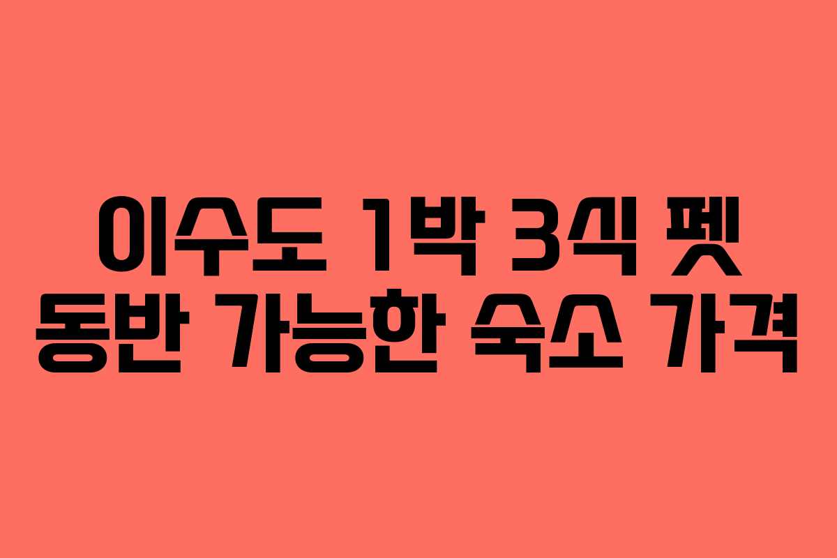 이수도 1박 3식 펫 동반 가능한 숙소 가격