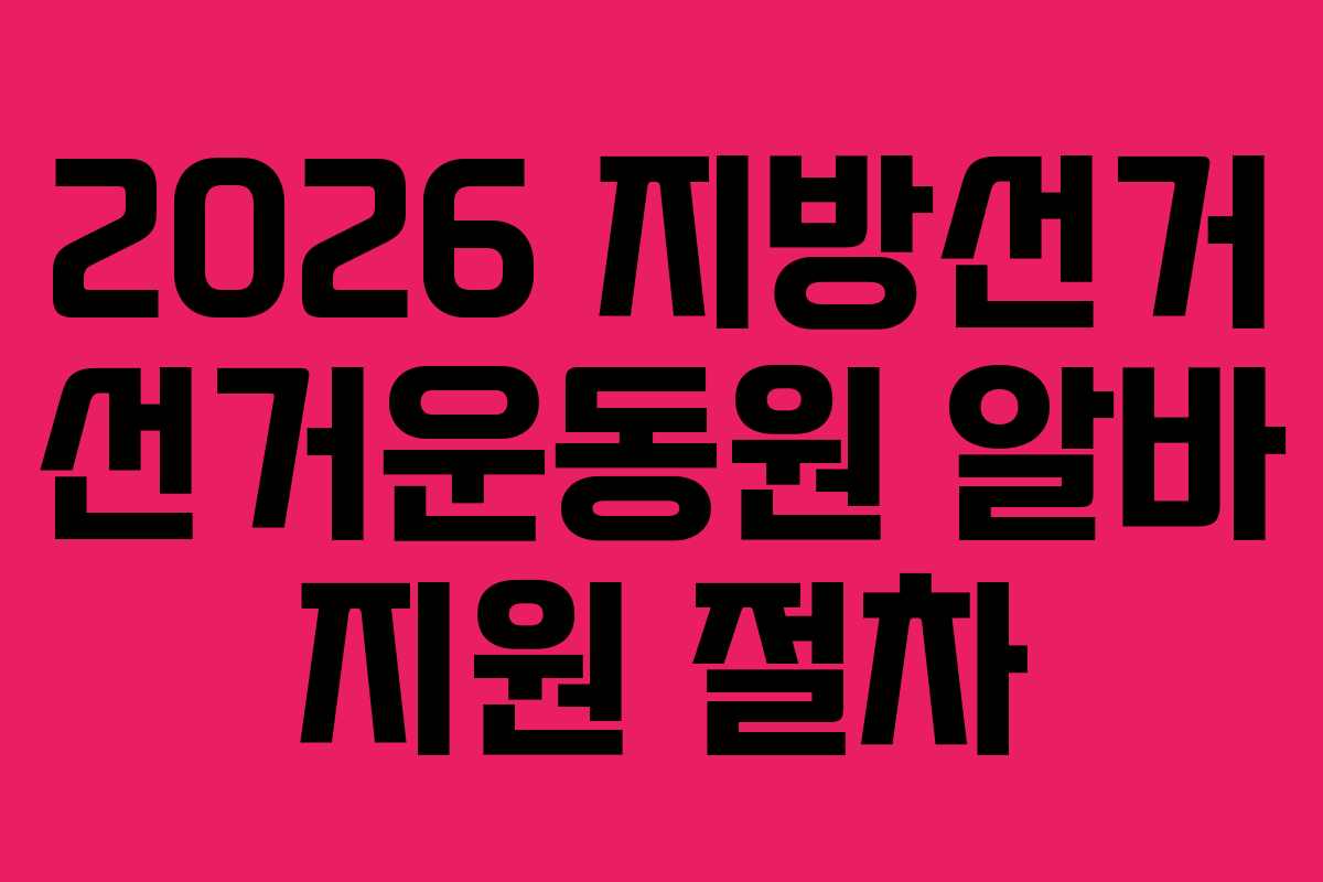 2026 지방선거 선거운동원 알바 지원 절차